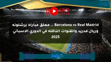 Barcelona vs Real Madrid .. معلق مباراة برشلونة وريال مدريد والقنوات الناقلة في الدوري الإسباني 2025